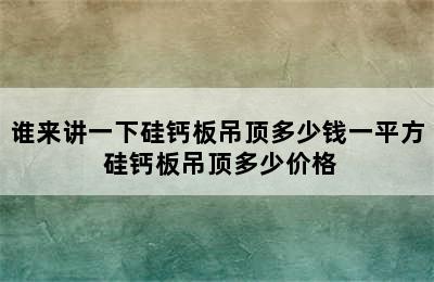 谁来讲一下硅钙板吊顶多少钱一平方 硅钙板吊顶多少价格